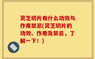 灵芝切片有什么功效与作用禁忌(灵芝切片的功效、作用及禁忌，了解一下！)