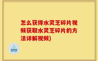 怎么获得水灵芝碎片视频获取水灵芝碎片的方法详解视频)