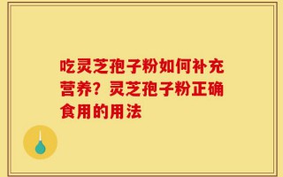 吃灵芝孢子粉如何补充营养？灵芝孢子粉正确食用的用法