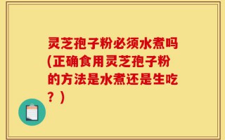 灵芝孢子粉必须水煮吗(正确食用灵芝孢子粉的方法是水煮还是生吃？)