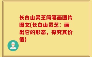 长白山灵芝简笔画图片图文(长白山灵芝：画出它的形态，探究其价值)