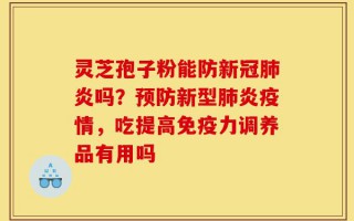 灵芝孢子粉能防新冠肺炎吗？预防新型肺炎疫情，吃提高免疫力调养品有用吗