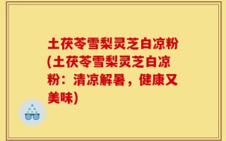 土茯苓雪梨灵芝白凉粉(土茯苓雪梨灵芝白凉粉：清凉解暑，健康又美味)