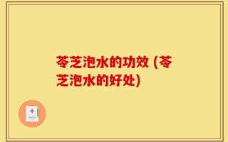 苓芝泡水的功效 (苓芝泡水的好处)