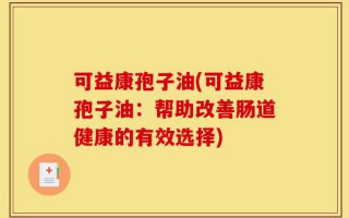 可益康孢子油(可益康孢子油：帮助改善肠道健康的有效选择)