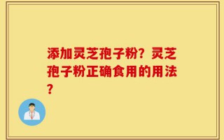 添加灵芝孢子粉？灵芝孢子粉正确食用的用法？