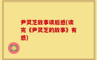 尹灵芝故事读后感(读完《尹灵芝的故事》有感)