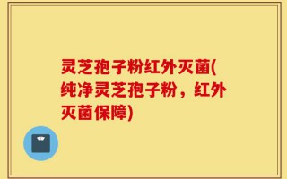 灵芝孢子粉红外灭菌(纯净灵芝孢子粉，红外灭菌保障)