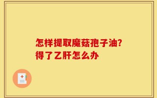 怎样提取魔菇孢子油？得了乙肝怎么办