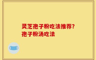 灵芝孢子粉吃法推荐？孢子粉汤吃法