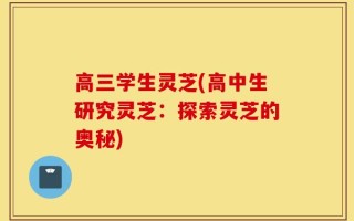 高三学生灵芝(高中生研究灵芝：探索灵芝的奥秘)