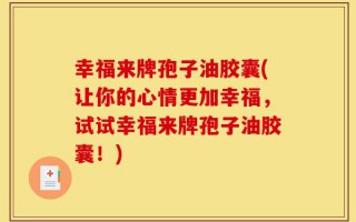 幸福来牌孢子油胶囊(让你的心情更加幸福，试试幸福来牌孢子油胶囊！)