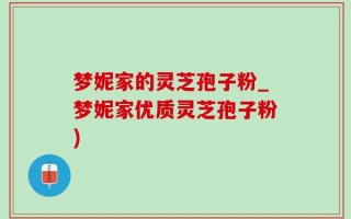 梦妮家的灵芝孢子粉_梦妮家优质灵芝孢子粉)