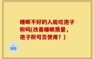 睡眠不好的人能吃孢子粉吗(改善睡眠质量，孢子粉可否使用？)