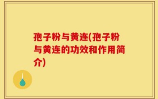 孢子粉与黄连(孢子粉与黄连的功效和作用简介)