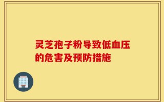 灵芝孢子粉导致低血压的危害及预防措施