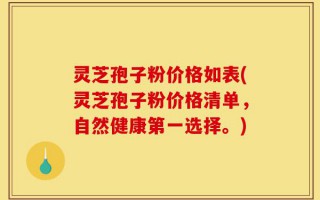 灵芝孢子粉价格如表(灵芝孢子粉价格清单，自然健康第一选择。)