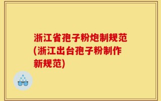 浙江省孢子粉炮制规范(浙江出台孢子粉制作新规范)