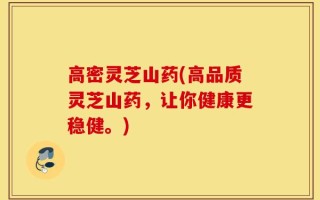 高密灵芝山药(高品质灵芝山药，让你健康更稳健。)