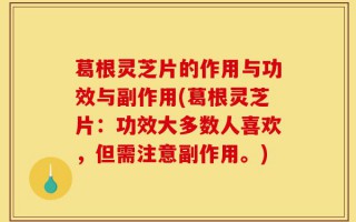 葛根灵芝片的作用与功效与副作用(葛根灵芝片：功效大多数人喜欢，但需注意副作用。)