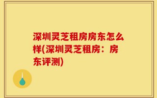 深圳灵芝租房房东怎么样(深圳灵芝租房：房东评测)