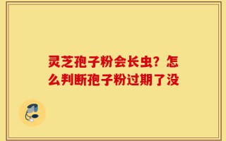 灵芝孢子粉会长虫？怎么判断孢子粉过期了没