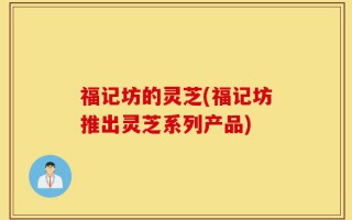 福记坊的灵芝(福记坊推出灵芝系列产品)