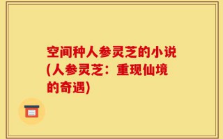 空间种人参灵芝的小说(人参灵芝：重现仙境的奇遇)