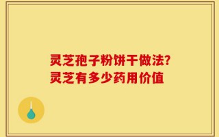 灵芝孢子粉饼干做法？灵芝有多少药用价值