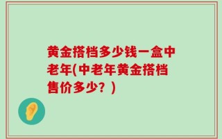 黄金搭档多少钱一盒中老年(中老年黄金搭档售价多少？)