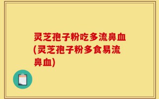 灵芝孢子粉吃多流鼻血(灵芝孢子粉多食易流鼻血)