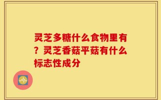 灵芝多糖什么食物里有？灵芝香菇平菇有什么标志性成分