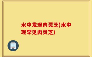 水中发现肉灵芝(水中现罕见肉灵芝)