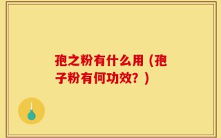孢之粉有什么用 (孢子粉有何功效？)