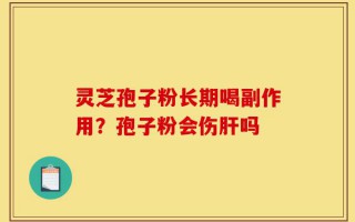 灵芝孢子粉长期喝副作用？孢子粉会伤肝吗