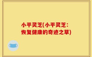 小平灵芝(小平灵芝：恢复健康的奇迹之草)