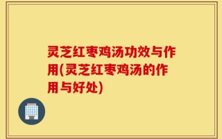 灵芝红枣鸡汤功效与作用(灵芝红枣鸡汤的作用与好处)