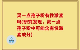 灵一点孢子粉有性激素吗(研究发现，灵一点孢子粉中可能含有性激素成分)