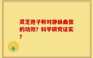 灵芝孢子粉对静脉曲张的功效？科学研究证实？