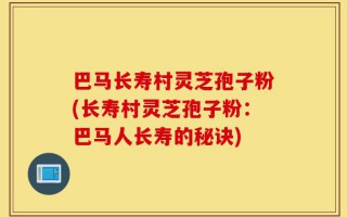 巴马长寿村灵芝孢子粉(长寿村灵芝孢子粉：巴马人长寿的秘诀)