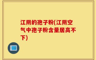 江阴的孢子粉(江阴空气中孢子粉含量居高不下)