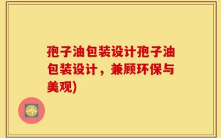 孢子油包装设计孢子油包装设计，兼顾环保与美观)