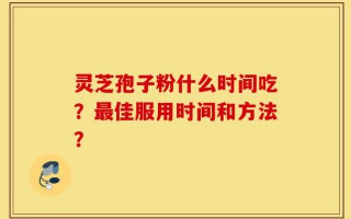 灵芝孢子粉什么时间吃？最佳服用时间和方法？