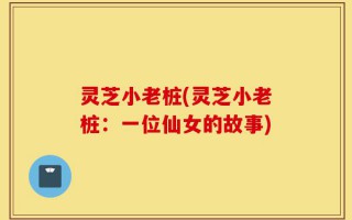灵芝小老桩(灵芝小老桩：一位仙女的故事)