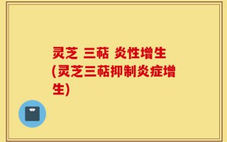 灵芝 三萜 炎性增生(灵芝三萜抑制炎症增生)