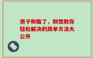 孢子粉酸了，别慌教你轻松解决的简单方法大公开