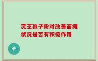 灵芝孢子粉对改善面瘫状况是否有积极作用