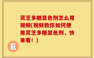 灵芝多糖显色剂怎么用视频(视频教你如何使用灵芝多糖显色剂，快来看！)