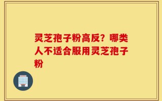 灵芝孢子粉高反？哪类人不适合服用灵芝孢子粉