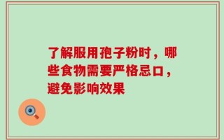 了解服用孢子粉时，哪些食物需要严格忌口，避免影响效果